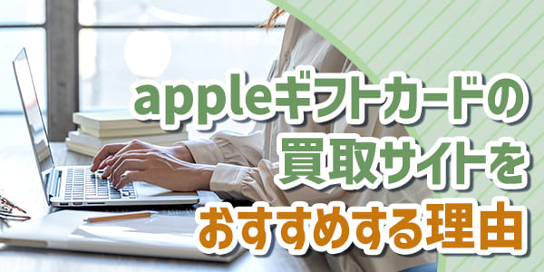 appleギフトカードの買取サイトをおすすめする理由